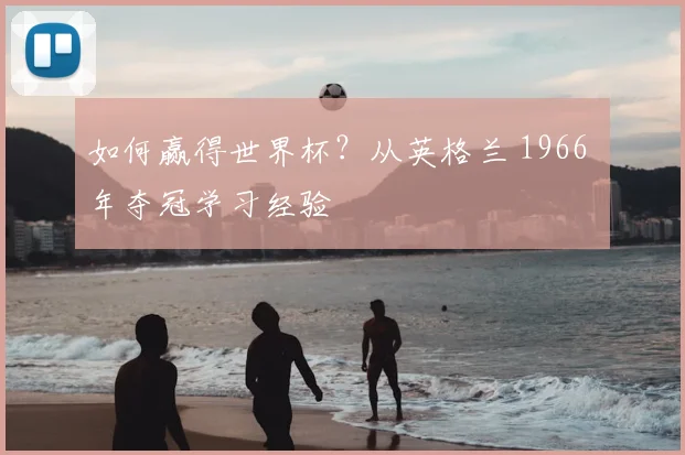 如何赢得世界杯?从英格兰 1966 年夺冠学习经验