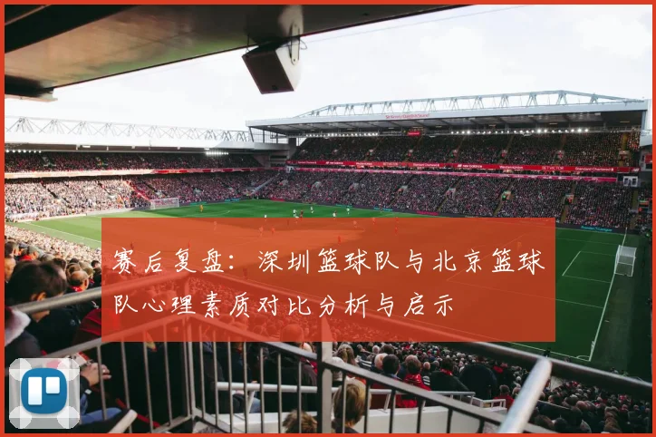 赛后复盘：深圳篮球队与北京篮球队心理素质对比分析与启示