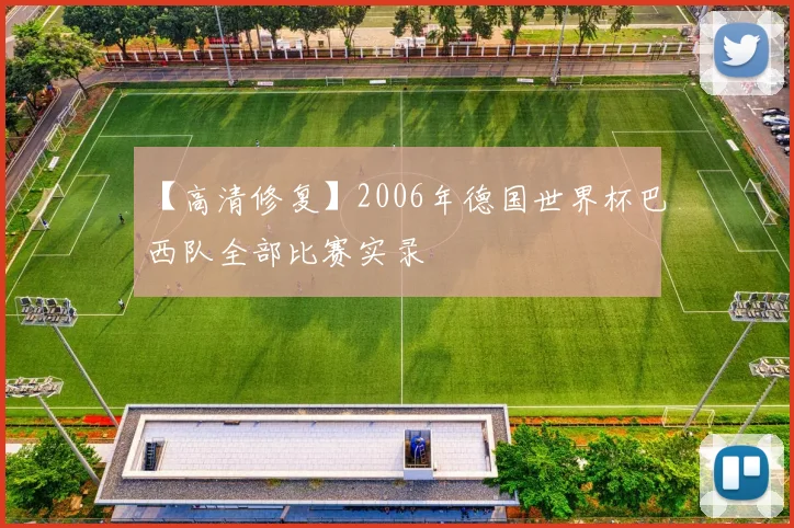 【高清修复】2006年德国世界杯巴西队全部比赛实录