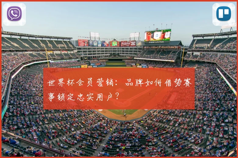 世界杯会员营销：品牌如何借势赛事锁定忠实用户？