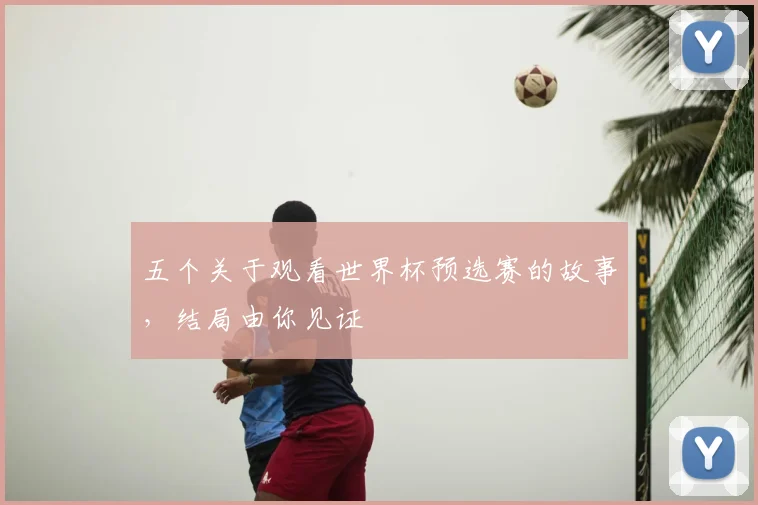 五个关于观看世界杯预选赛的故事，结局由你见证