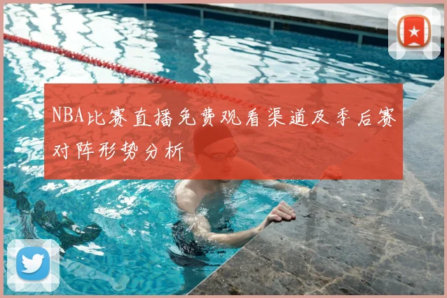 NBA比赛直播免费观看渠道及季后赛对阵形势分析