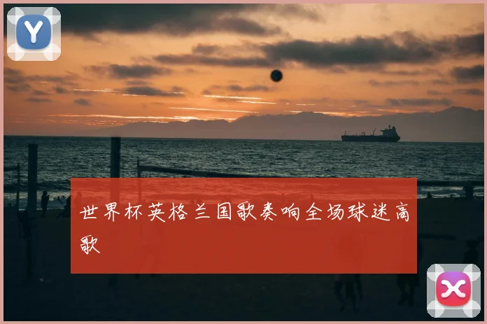 世界杯英格兰国歌奏响全场球迷高歌