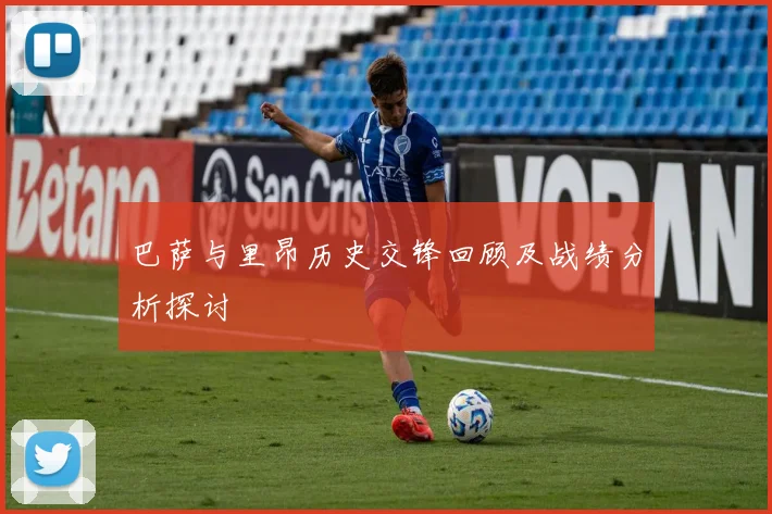 巴萨与里昂历史交锋回顾及战绩分析探讨