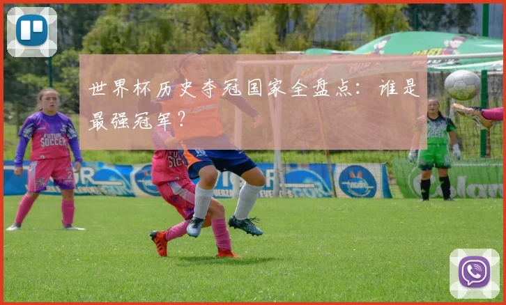 世界杯历史夺冠国家全盘点:谁是最强冠军?
