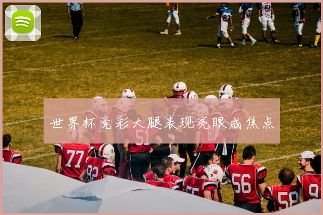 世界杯竞彩大腿表现亮眼成焦点