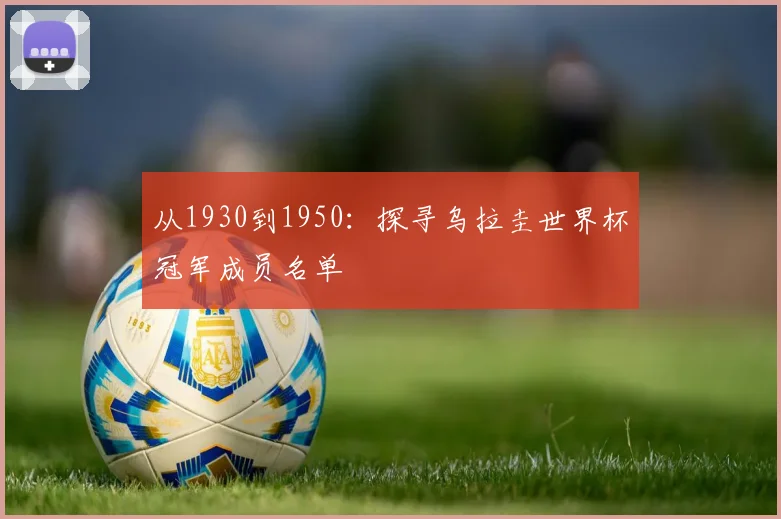 从1930到1950:探寻乌拉圭世界杯冠军成员名单