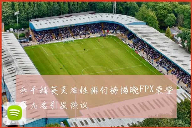 和平精英灵活性排行榜揭晓FPX荣登第九名引发热议
