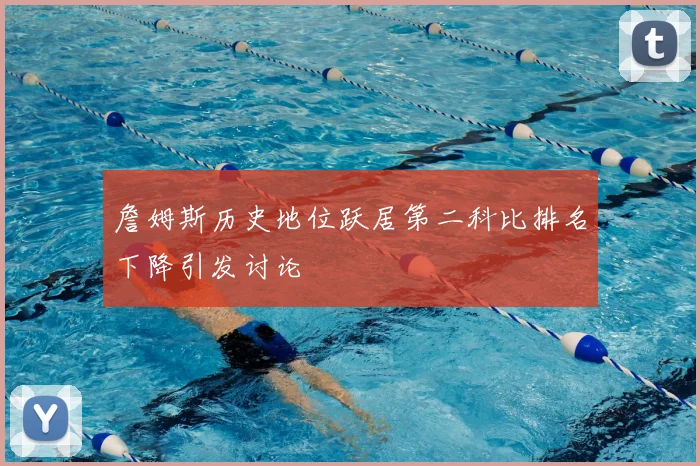 詹姆斯历史地位跃居第二科比排名下降引发讨论