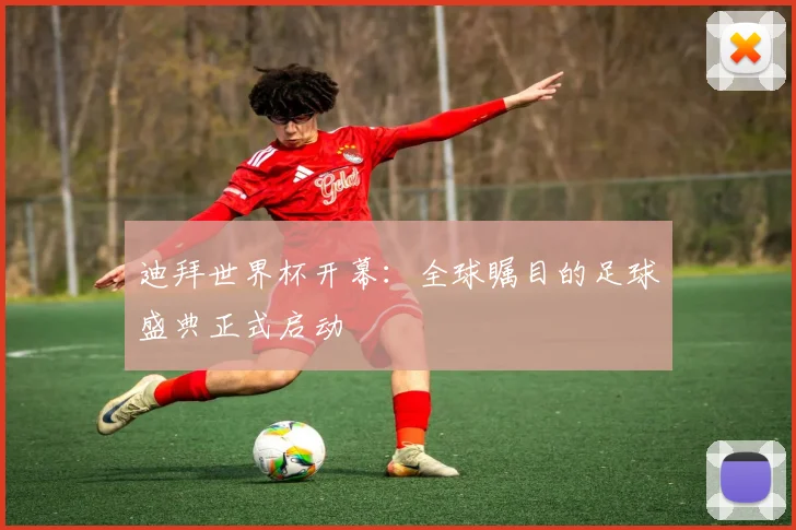 迪拜世界杯开幕：全球瞩目的足球盛典正式启动