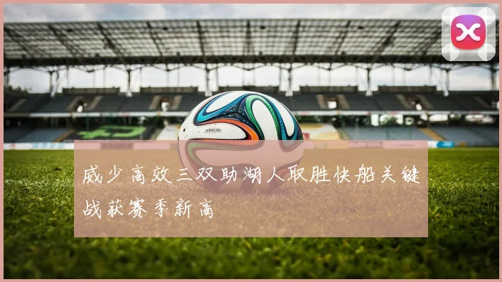 威少高效三双助湖人取胜快船关键战获赛季新高