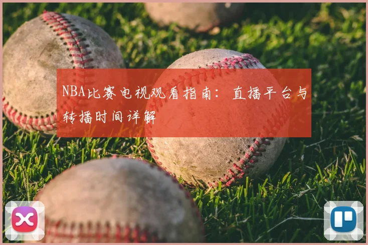 NBA比赛电视观看指南:直播平台与转播时间详解